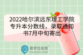 2022哈尔滨远东理工学院专升本分数线，录取通知书7月中旬寄出