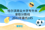 哈尔滨商业大学专升本录取分数线2022年最低185！