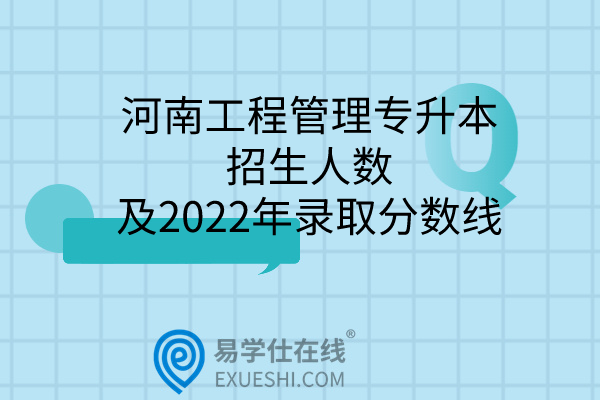 河南工程管理专升本招生人数及2022年录取分数线