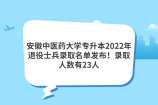 安徽中医药大学专升本2022年退役士兵录取名单发布！录取人数有23人