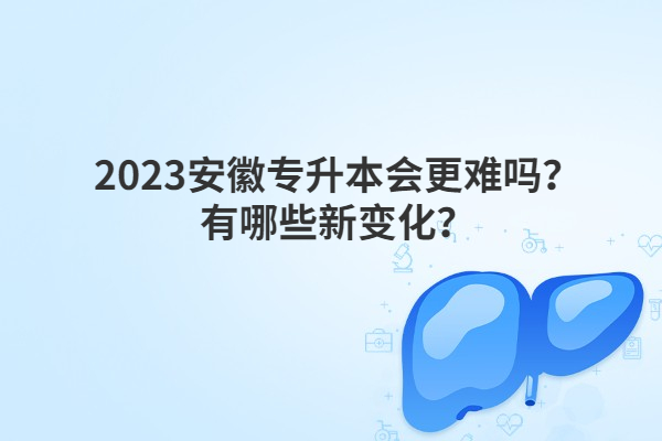 2023安徽专升本会更难吗？有哪些新变化？