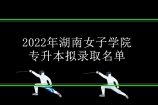 2022年湖南女子学院专升本拟录取名单已出！你上榜了吗？