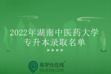 2022湖南中医药大学专升本录取名单公布 恭喜上榜的同学！