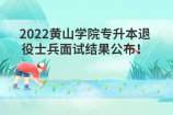 2022黄山学院专升本退役士兵面试结果公布！