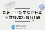 郑州西亚斯学院专升本分数线2022最低168，录取300人