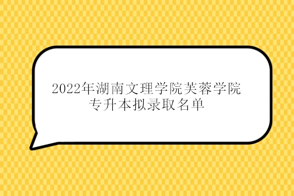 2022年湖南文理学院芙蓉学院专升本拟录取名单