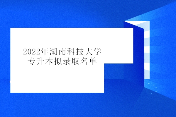 2022年湖南科技大学专升本拟录取名单