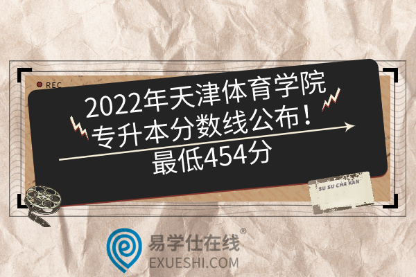 2022年天津体育学院专升本分数线公布！最低454分