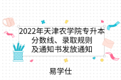 2022年天津农学院专升本分数线、录取规则及通知书发放通知
