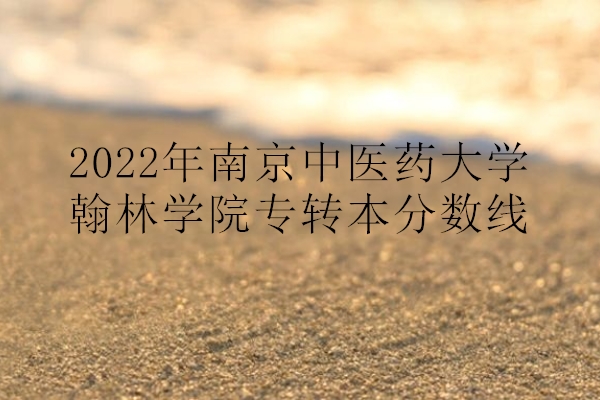 2022年南京中医药大学翰林学院专转本分数线
