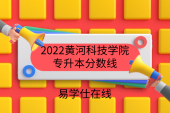 2022黄河科技学院专升本分数线，最高分是日语，最低分是城乡规划