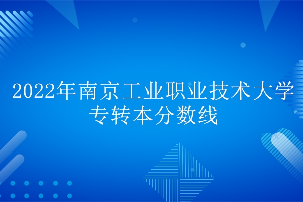 2022年南京工业职业技术大学专转本分数线