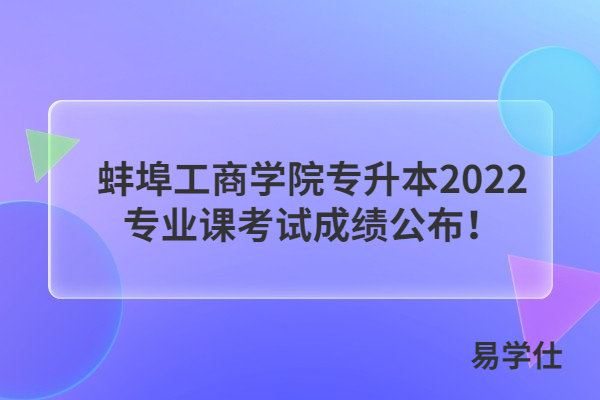 蚌埠工商学院专升本2022专业课考试成绩公布！