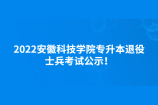2022安徽科技学院专升本退役士兵考试公示！
