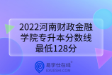 2022河南财政金融学院专升本分数线：最低128分