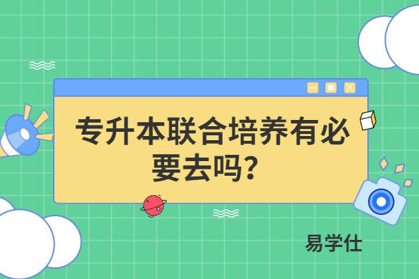 专升本联合培养有必要去吗？