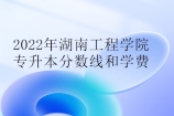 2022年湖南工程学院专升本分数线和学费是多少呢？