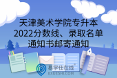 天津美术学院专升本2022分数线、录取名单、通知书邮寄通知