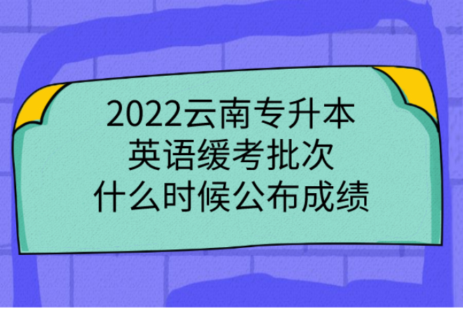 2022云南专升本英语缓考批次什么时候公布成绩