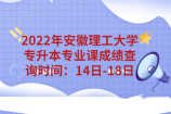 2022年安徽理工大学专升本专业课成绩查询时间：14日-18日