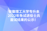 安徽理工大学专升本2022年免试退役士兵面试结果的公示！