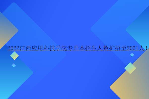 2022江西应用科技学院专升本招生人数