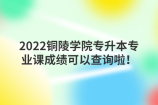 2022铜陵学院专升本专业课成绩可以查询啦！