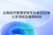 云南经济管理学院专升本2022年入学须知及报到时间