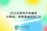 2022云南专升本缓考分数线，体育类省控线120