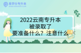 2022云南专升本被录取了要准备什么？注意什么