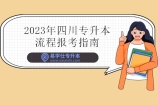 2023年四川专升本流程报考指南 解读招生考试流程！
