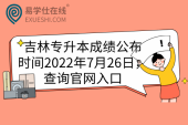 吉林专升本成绩公布时间2022年是7月26日，查询官网入口
