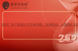 2022广东产品设计专升本学校、考试科目、分数线汇总！
