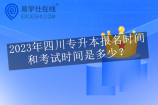 2023年四川专升本报名时间和考试时间是多少？预测3月报名4月考试！
