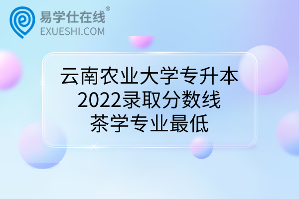 2022年云南农业大学专升本录取分数线