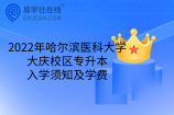 2022年哈尔滨医科大学大庆校区专升本入学须知及学费
