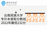 云南民族大学专升本录取分数线2022年最低232分