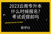 2023云南专升本什么时候报名?考试会提前吗