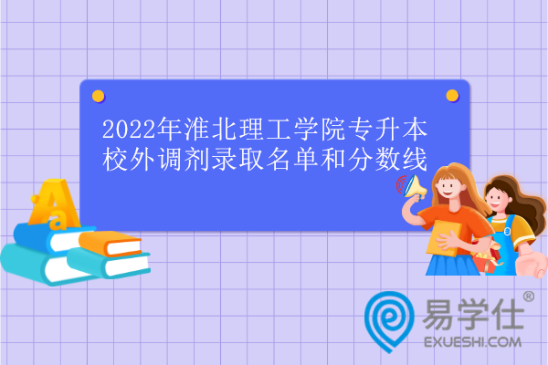 2022年淮北理工学院专升本校外调剂录取名单和分数线
