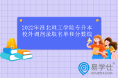 2022年淮北理工学院专升本校外调剂录取名单和分数线公示！