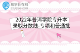 2022年普洱学院专升本录取分数线-专项和普通批