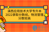 滇西应用技术大学专升本2022录取分数线，物流管理分数较高