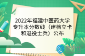 2022年福建中医药大学专升本分数线（建档立卡和退役士兵）公布