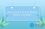 2023年山东专升本考试时间一般在什么时候？预计5月13日-14日！