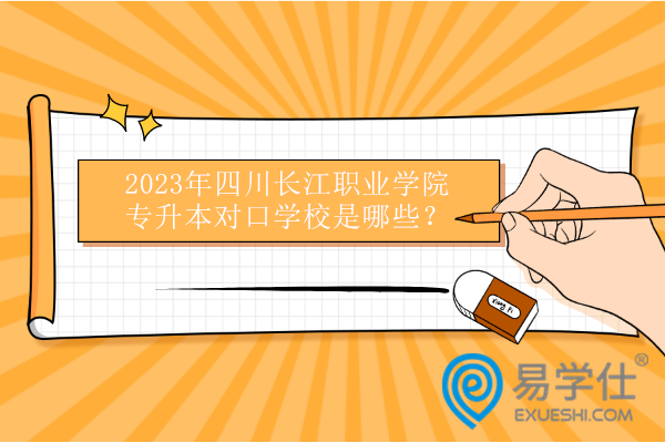 2023年四川长江职业学院专升本对口学校是哪些？预计6所！