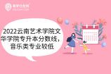 2022云南艺术学院文华学院专升本分数线，音乐类专业较低