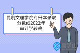 昆明文理学院专升本录取分数线2022年审计学较高