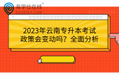 2023年云南专升本考试政策会变动吗？全面分析