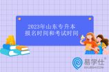 2023年山东专升本报名时间和考试时间 预计4月11日-13号报名！