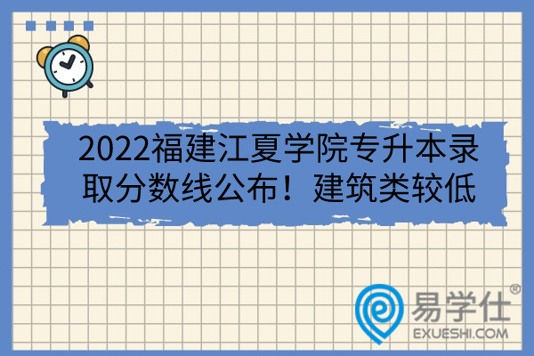 2022福建江夏学院专升本录取分数线公布！建筑类较低